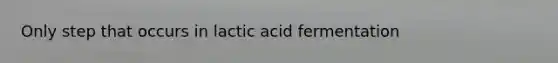 Only step that occurs in lactic acid fermentation