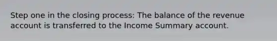 Step one in the closing process: The balance of the revenue account is transferred to the Income Summary account.