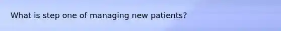 What is step one of managing new patients?