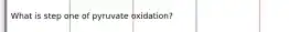 What is step one of pyruvate oxidation?