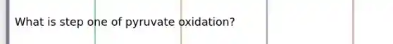 What is step one of pyruvate oxidation?