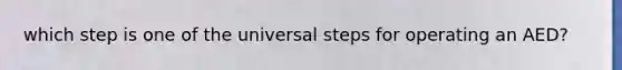 which step is one of the universal steps for operating an AED?