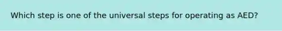 Which step is one of the universal steps for operating as AED?