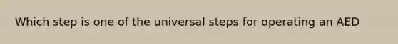 Which step is one of the universal steps for operating an AED