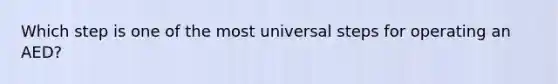 Which step is one of the most universal steps for operating an AED?