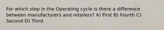 For which step in the Operating cycle is there a difference between manufacturers and retailers? A) First B) Fourth C) Second D) Third