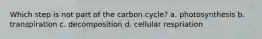 Which step is not part of the carbon cycle? a. photosynthesis b. transpiration c. decomposition d. cellular respriation