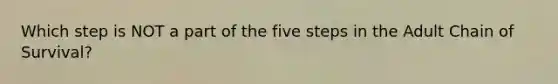 Which step is NOT a part of the five steps in the Adult Chain of Survival?