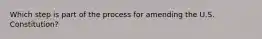 Which step is part of the process for amending the U.S. Constitution?