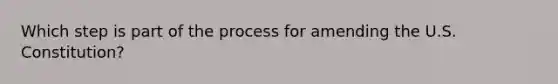 Which step is part of the process for amending the U.S. Constitution?