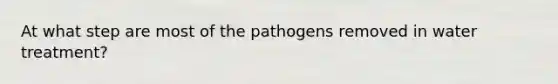 At what step are most of the pathogens removed in water treatment?