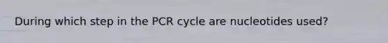 During which step in the PCR cycle are nucleotides used?