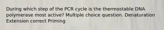 During which step of the PCR cycle is the thermostable DNA polymerase most active? Multiple choice question. Denaturation Extension correct Priming