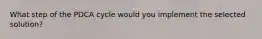 What step of the PDCA cycle would you implement the selected solution?