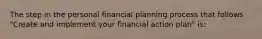 The step in the personal financial planning process that follows "Create and implement your financial action plan" is: