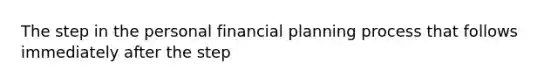 The step in the personal financial planning process that follows immediately after the step