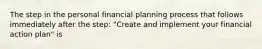 The step in the personal financial planning process that follows immediately after the step: "Create and implement your financial action plan" is