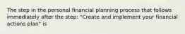 The step in the personal financial planning process that follows immediately after the step: "Create and implement your financial actions plan" is