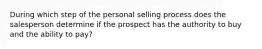 During which step of the personal selling process does the salesperson determine if the prospect has the authority to buy and the ability to pay?