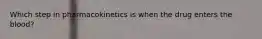 Which step in pharmacokinetics is when the drug enters the blood?