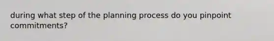 during what step of the planning process do you pinpoint commitments?