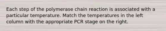 Each step of the polymerase chain reaction is associated with a particular temperature. Match the temperatures in the left column with the appropriate PCR stage on the right.