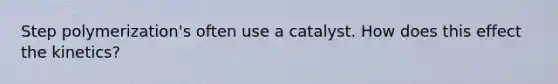 Step polymerization's often use a catalyst. How does this effect the kinetics?