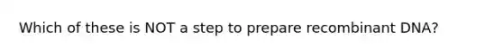 Which of these is NOT a step to prepare recombinant DNA?