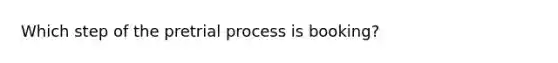 Which step of the pretrial process is booking?