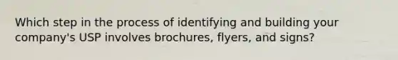 Which step in the process of identifying and building your company's USP involves brochures, flyers, and signs?