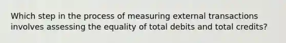 Which step in the process of measuring external transactions involves assessing the equality of total debits and total credits?