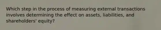 Which step in the process of measuring external transactions involves determining the effect on assets, liabilities, and shareholders' equity?