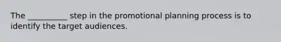 The __________ step in the promotional planning process is to identify the target audiences.