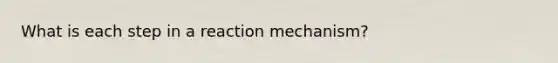 What is each step in a reaction mechanism?