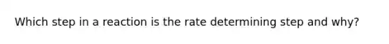 Which step in a reaction is the rate determining step and why?