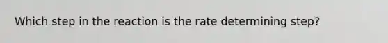 Which step in the reaction is the rate determining step?