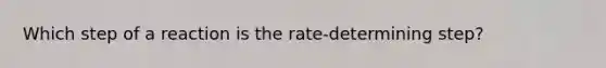 Which step of a reaction is the rate-determining step?