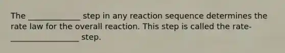 The _____________ step in any reaction sequence determines the rate law for the overall reaction. This step is called the rate-_________________ step.