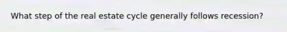What step of the real estate cycle generally follows recession?