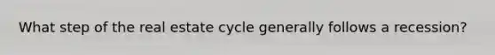 What step of the real estate cycle generally follows a recession?