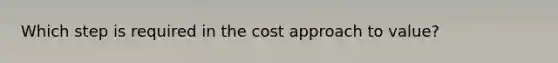 Which step is required in the cost approach to value?