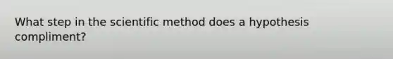 What step in the scientific method does a hypothesis compliment?