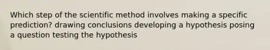 Which step of the scientific method involves making a specific prediction? drawing conclusions developing a hypothesis posing a question testing the hypothesis