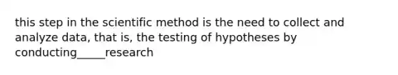 this step in the scientific method is the need to collect and analyze data, that is, the testing of hypotheses by conducting_____research