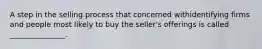 A step in the selling process that concerned withidentifying firms and people most likely to buy the seller's offerings is called _______________.