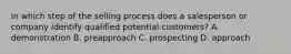 In which step of the selling process does a salesperson or company identify qualified potential customers? A. demonstration B. preapproach C. prospecting D. approach