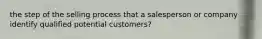 the step of the selling process that a salesperson or company identify qualified potential customers?