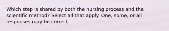 Which step is shared by both the nursing process and the scientific method? Select all that apply. One, some, or all responses may be correct.