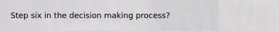 Step six in the decision making process?