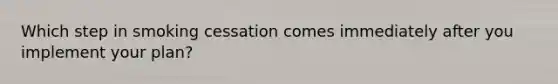 Which step in smoking cessation comes immediately after you implement your plan?